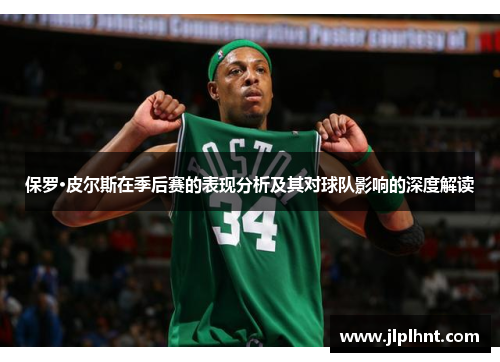 保罗·皮尔斯在季后赛的表现分析及其对球队影响的深度解读