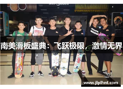 南美滑板盛典：飞跃极限，激情无界
