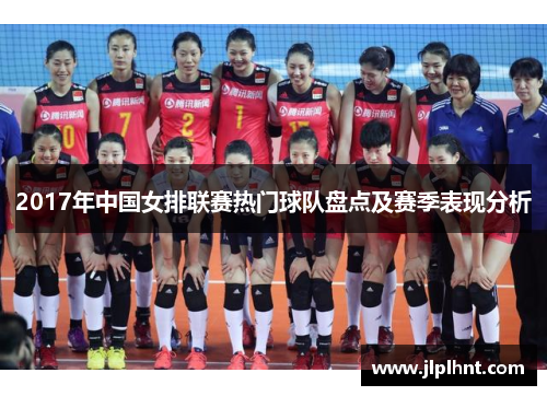 2017年中国女排联赛热门球队盘点及赛季表现分析