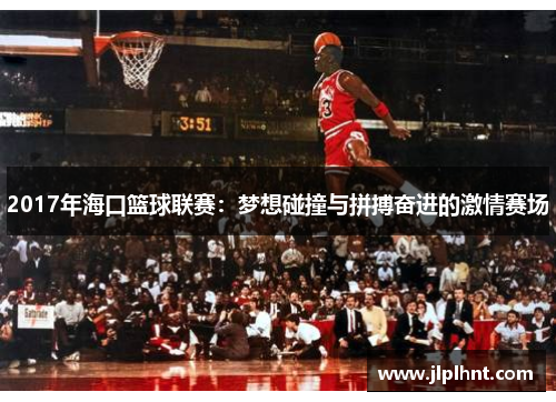 2017年海口篮球联赛：梦想碰撞与拼搏奋进的激情赛场