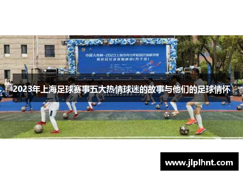 2023年上海足球赛事五大热情球迷的故事与他们的足球情怀