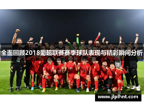 全面回顾2018葡超联赛赛季球队表现与精彩瞬间分析