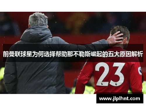 前曼联球星为何选择帮助那不勒斯崛起的五大原因解析