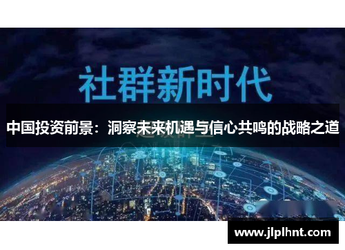 中国投资前景：洞察未来机遇与信心共鸣的战略之道