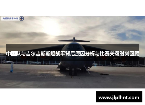 中国队与吉尔吉斯斯坦战平背后原因分析与比赛关键时刻回顾