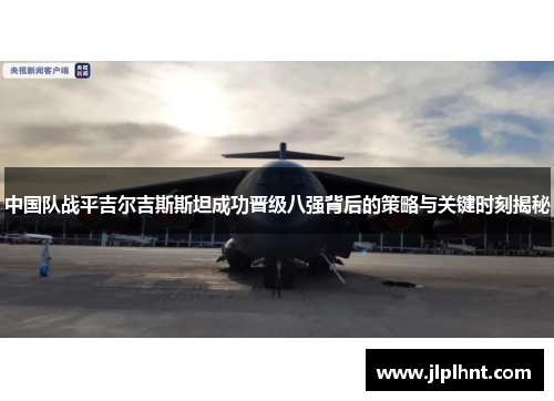 中国队战平吉尔吉斯斯坦成功晋级八强背后的策略与关键时刻揭秘