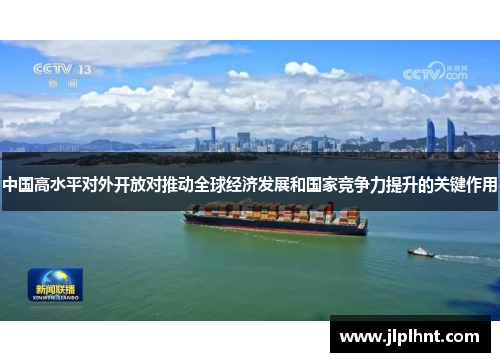 中国高水平对外开放对推动全球经济发展和国家竞争力提升的关键作用
