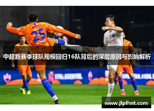 中超新赛季球队规模回归16队背后的深层原因与影响解析