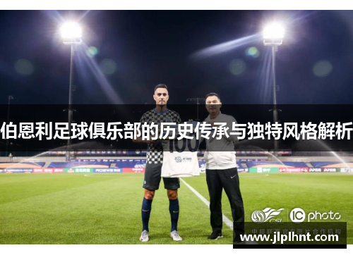 伯恩利足球俱乐部的历史传承与独特风格解析