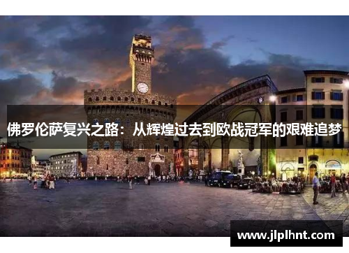 佛罗伦萨复兴之路：从辉煌过去到欧战冠军的艰难追梦