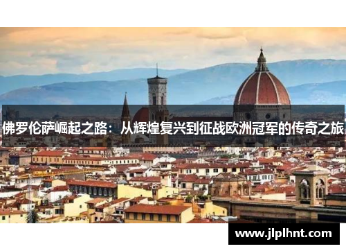 佛罗伦萨崛起之路：从辉煌复兴到征战欧洲冠军的传奇之旅