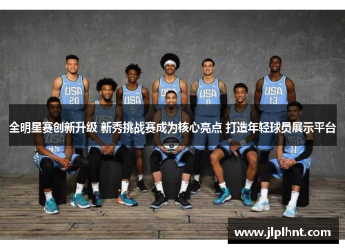 全明星赛创新升级 新秀挑战赛成为核心亮点 打造年轻球员展示平台