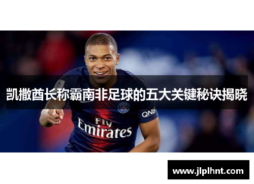 凯撒酋长称霸南非足球的五大关键秘诀揭晓
