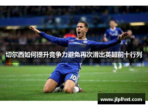 切尔西如何提升竞争力避免再次滑出英超前十行列