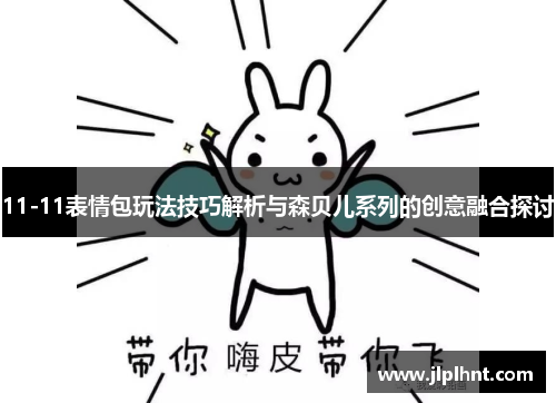 11-11表情包玩法技巧解析与森贝儿系列的创意融合探讨