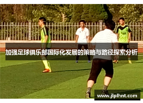 加强足球俱乐部国际化发展的策略与路径探索分析