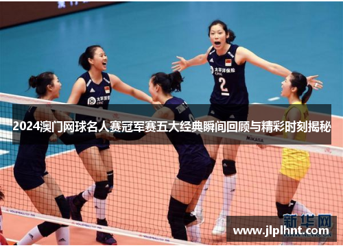 2024澳门网球名人赛冠军赛五大经典瞬间回顾与精彩时刻揭秘