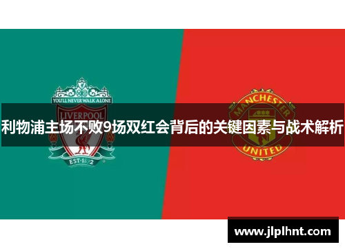 利物浦主场不败9场双红会背后的关键因素与战术解析