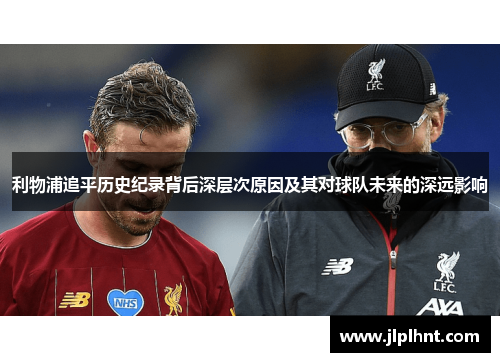 利物浦追平历史纪录背后深层次原因及其对球队未来的深远影响