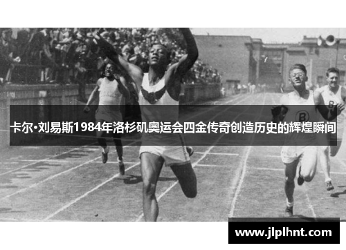 卡尔·刘易斯1984年洛杉矶奥运会四金传奇创造历史的辉煌瞬间