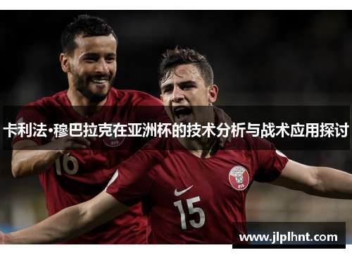 卡利法·穆巴拉克在亚洲杯的技术分析与战术应用探讨