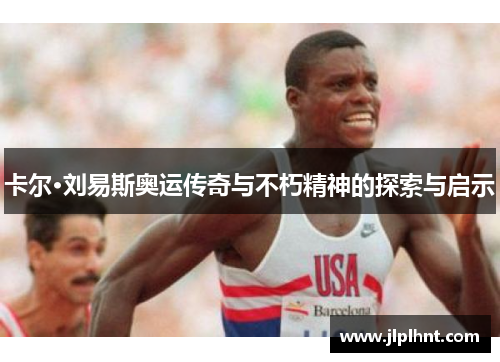 卡尔·刘易斯奥运传奇与不朽精神的探索与启示