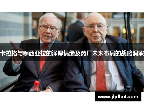 卡拉格与穆西亚拉的深厚情缘及药厂未来布局的战略洞察