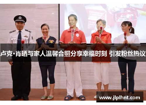 卢克·肖晒与家人温馨合照分享幸福时刻 引发粉丝热议