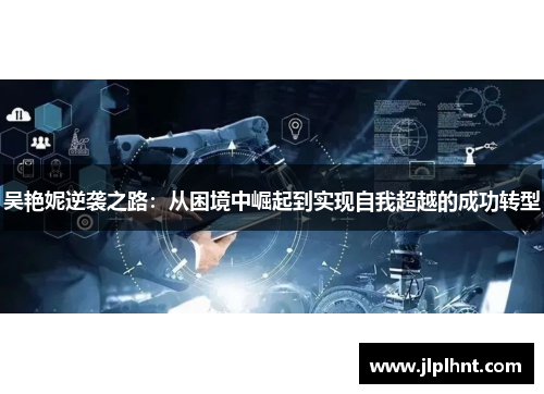 吴艳妮逆袭之路：从困境中崛起到实现自我超越的成功转型