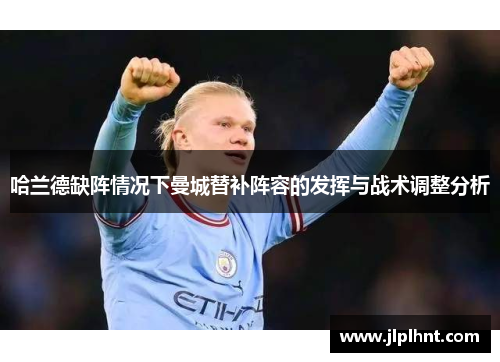 哈兰德缺阵情况下曼城替补阵容的发挥与战术调整分析