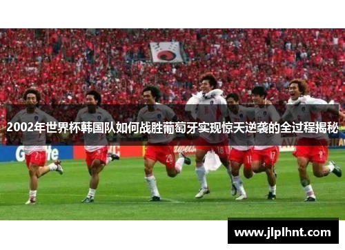 2002年世界杯韩国队如何战胜葡萄牙实现惊天逆袭的全过程揭秘