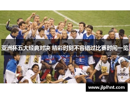 亚洲杯五大经典对决 精彩时刻不容错过比赛时间一览
