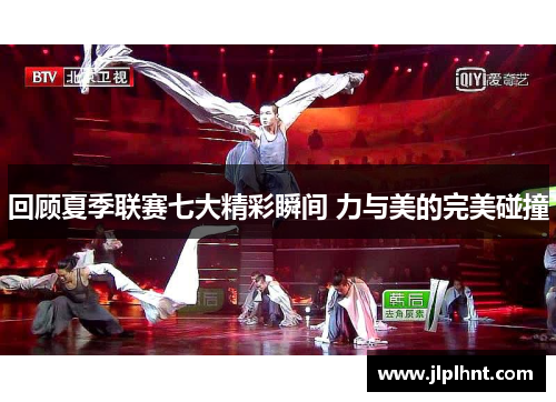 回顾夏季联赛七大精彩瞬间 力与美的完美碰撞
