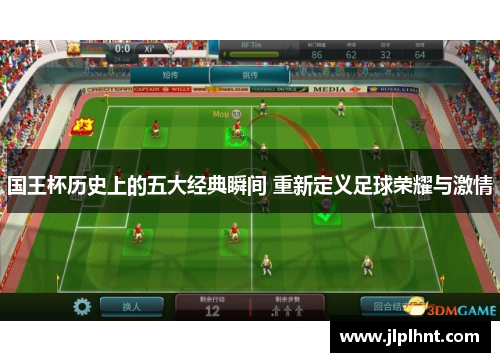 国王杯历史上的五大经典瞬间 重新定义足球荣耀与激情
