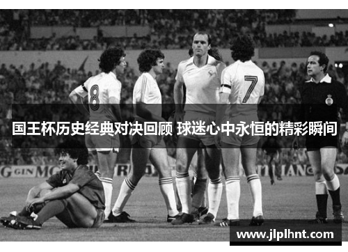 国王杯历史经典对决回顾 球迷心中永恒的精彩瞬间