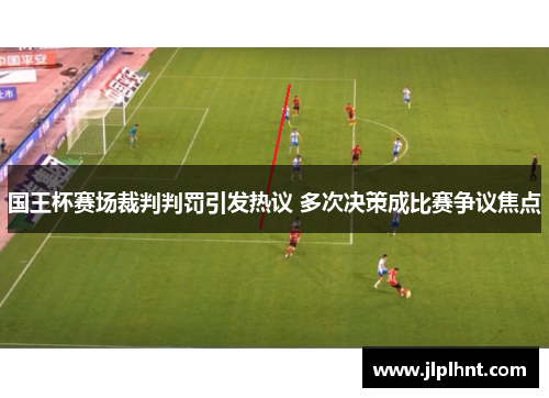 国王杯赛场裁判判罚引发热议 多次决策成比赛争议焦点