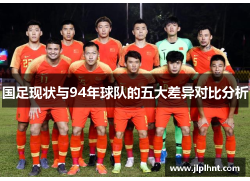 国足现状与94年球队的五大差异对比分析