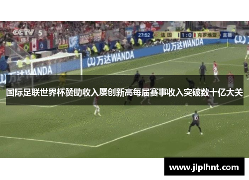 国际足联世界杯赞助收入屡创新高每届赛事收入突破数十亿大关