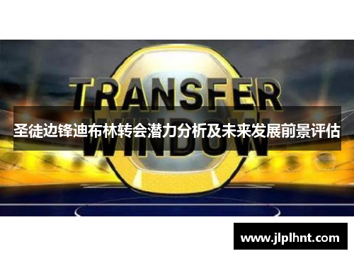 圣徒边锋迪布林转会潜力分析及未来发展前景评估