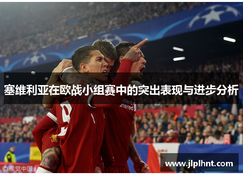 塞维利亚在欧战小组赛中的突出表现与进步分析