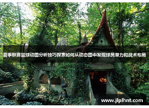 夏季联赛篮球动图分析技巧探索如何从动态图中发现球员潜力和战术布局
