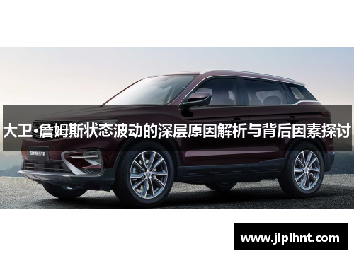 大卫·詹姆斯状态波动的深层原因解析与背后因素探讨