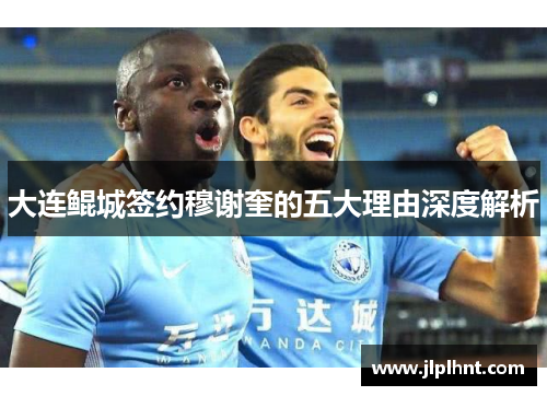 大连鲲城签约穆谢奎的五大理由深度解析