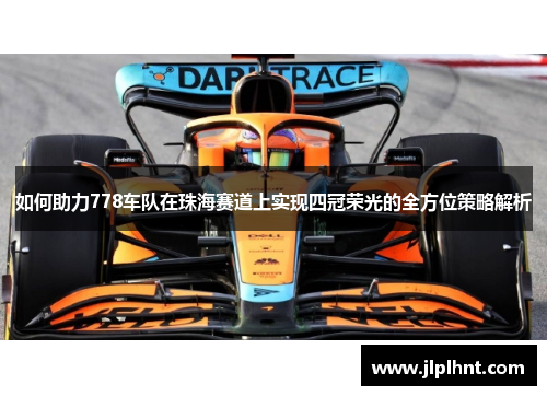 如何助力778车队在珠海赛道上实现四冠荣光的全方位策略解析