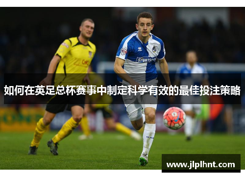 如何在英足总杯赛事中制定科学有效的最佳投注策略