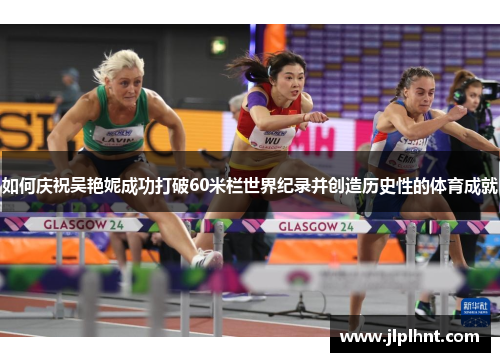 如何庆祝吴艳妮成功打破60米栏世界纪录并创造历史性的体育成就