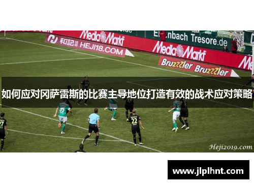 如何应对冈萨雷斯的比赛主导地位打造有效的战术应对策略