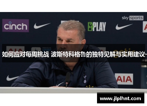 如何应对每周挑战 波斯特科格鲁的独特见解与实用建议 如何应对每周挑战 波斯特科格鲁的独特见解与实用建议