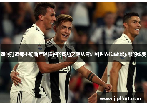 如何打造那不勒斯年轻阵容的成功之路从青训到世界顶级俱乐部的蜕变