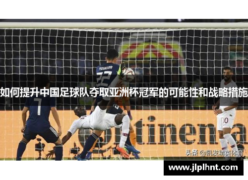 如何提升中国足球队夺取亚洲杯冠军的可能性和战略措施
